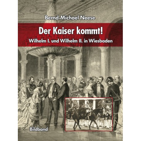 Bernd-Michael Neese, Der Kaiser kommt! Wilhelm I. und Wilhelm II. in Wiesbaden (2010)